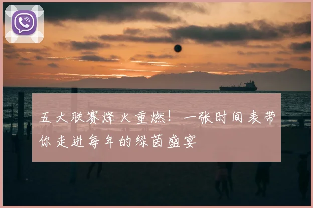 五大联赛烽火重燃！一张时间表带你走进每年的绿茵盛宴
