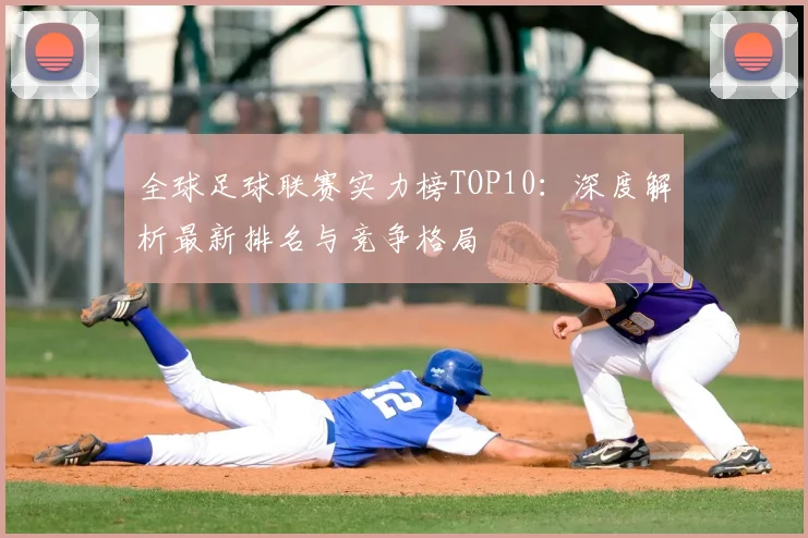 全球足球联赛实力榜TOP10：深度解析最新排名与竞争格局