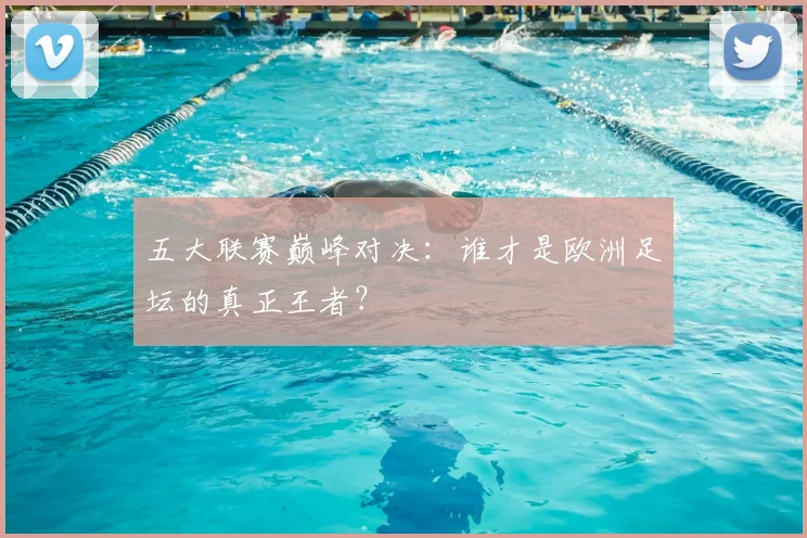 五大联赛巅峰对决:谁才是欧洲足坛的真正王者?