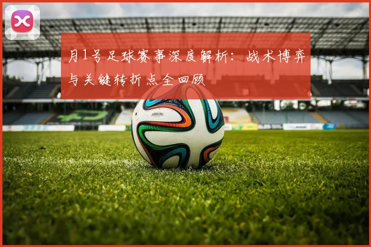 月1号足球赛事深度解析：战术博弈与关键转折点全回顾
