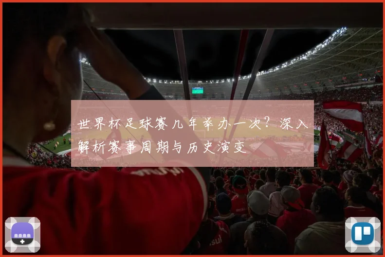 世界杯足球赛几年举办一次？深入解析赛事周期与历史演变