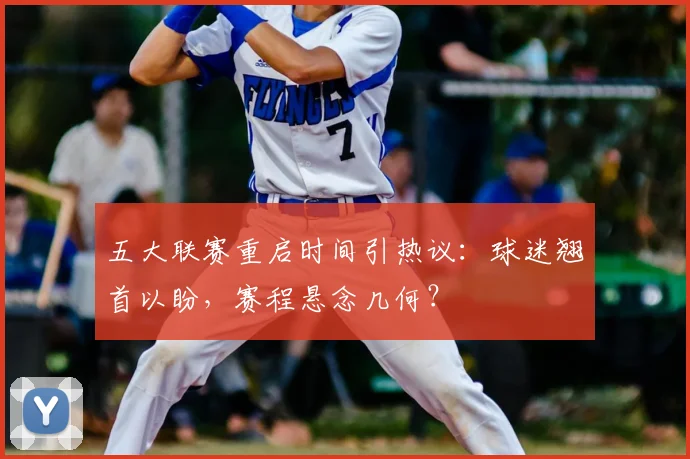 五大联赛重启时间引热议：球迷翘首以盼，赛程悬念几何？
