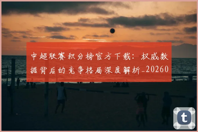 中超联赛积分榜官方下载：权威数据背后的竞争格局深度解析_20260611140831
