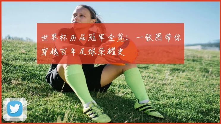 世界杯历届冠军全览：一张图带你穿越百年足球荣耀史