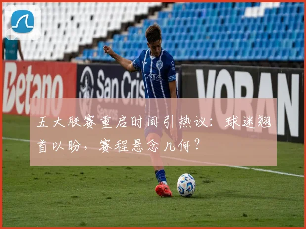 五大联赛重启时间引热议：球迷翘首以盼，赛程悬念几何？