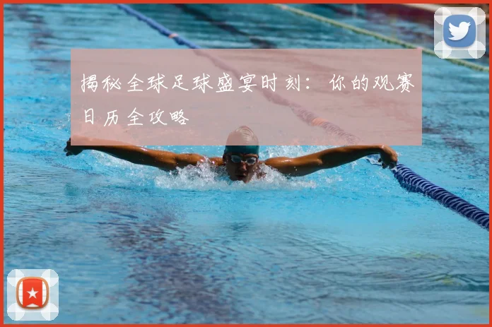 揭秘全球足球盛宴时刻:你的观赛日历全攻略