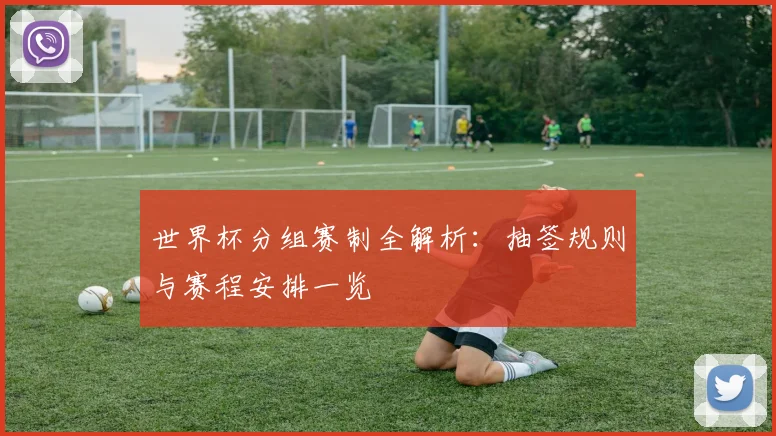 世界杯分组赛制全解析：抽签规则与赛程安排一览