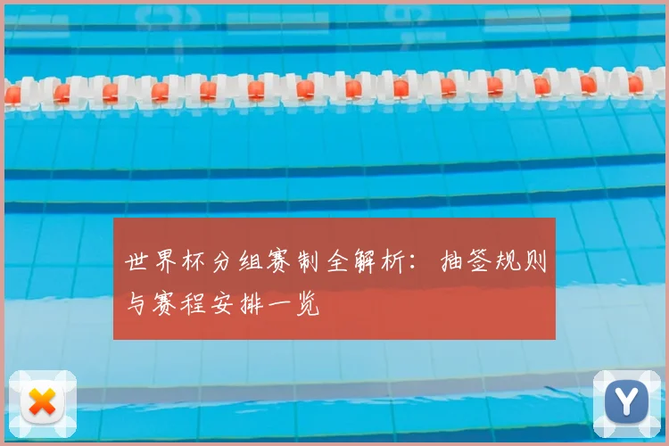 世界杯分组赛制全解析：抽签规则与赛程安排一览