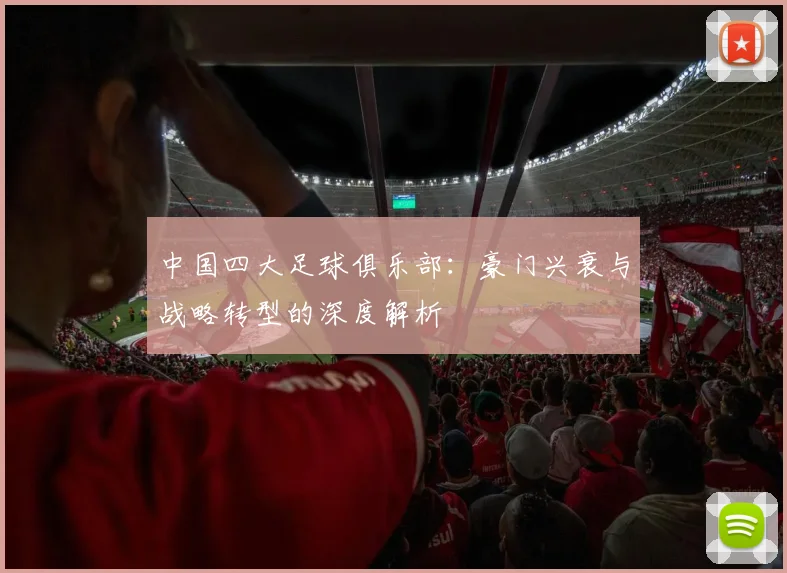 中国四大足球俱乐部:豪门兴衰与战略转型的深度解析
