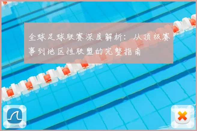 全球足球联赛深度解析：从顶级赛事到地区性联盟的完整指南