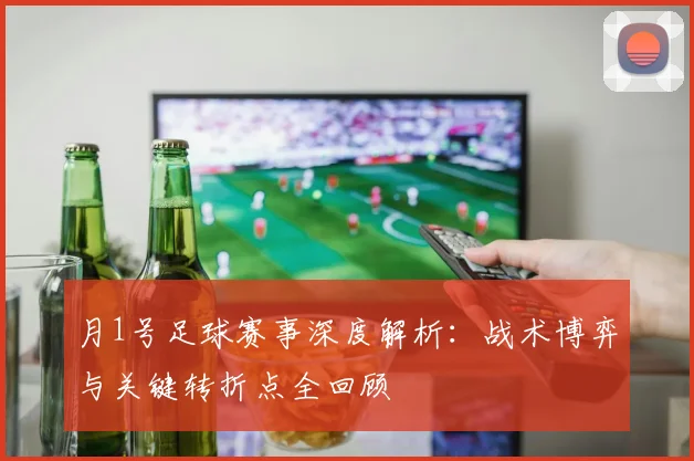 月1号足球赛事深度解析：战术博弈与关键转折点全回顾