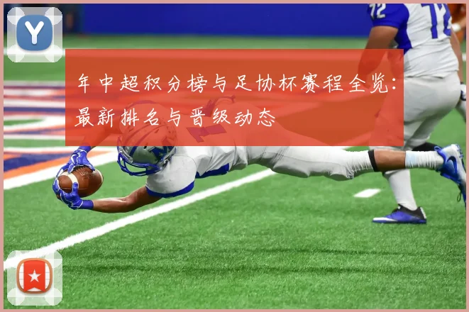 年中超积分榜与足协杯赛程全览：最新排名与晋级动态