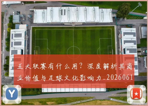 五大联赛有什么用？深度解析其商业价值与足球文化影响力_20260611141729