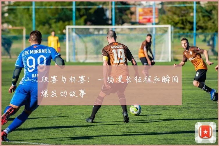 联赛与杯赛：一场漫长征程和瞬间爆发的故事