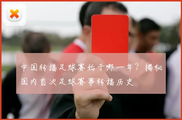 中国转播足球赛始于哪一年?揭秘国内首次足球赛事转播历史