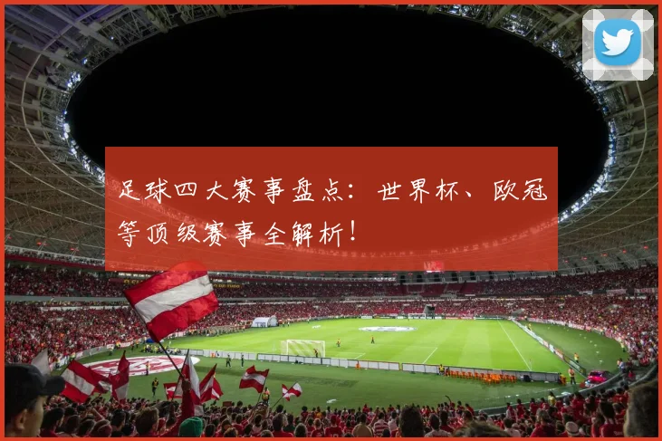足球四大赛事盘点:世界杯、欧冠等顶级赛事全解析!