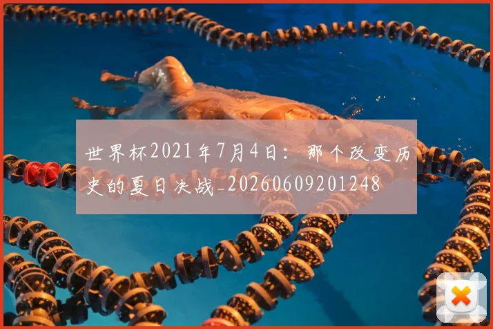 世界杯2021年7月4日:那个改变历史的夏日决战_20260609201248